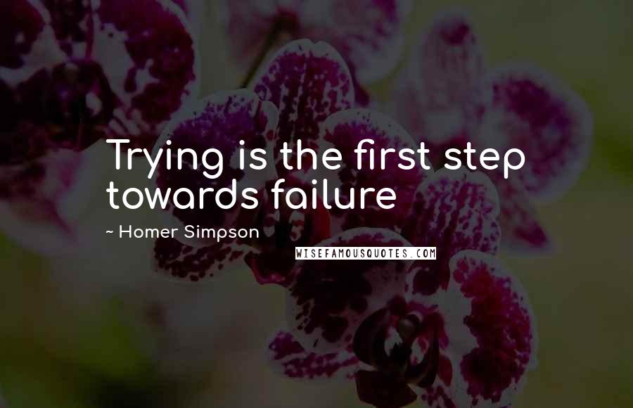 Homer Simpson Quotes: Trying is the first step towards failure