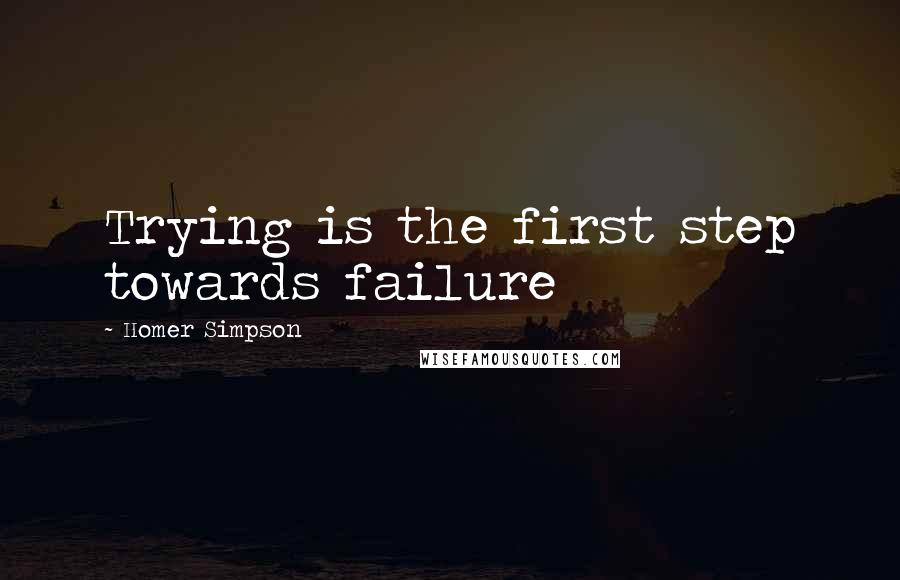 Homer Simpson Quotes: Trying is the first step towards failure