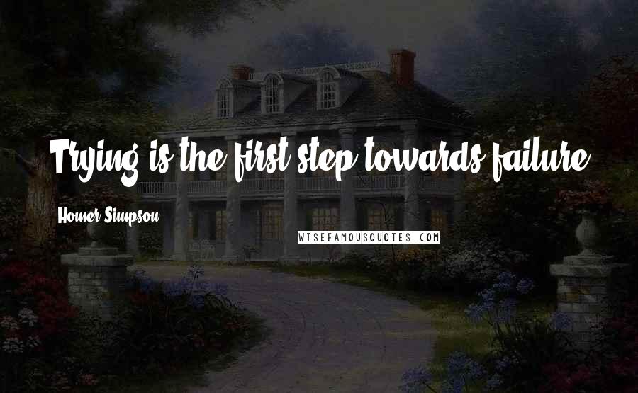 Homer Simpson Quotes: Trying is the first step towards failure