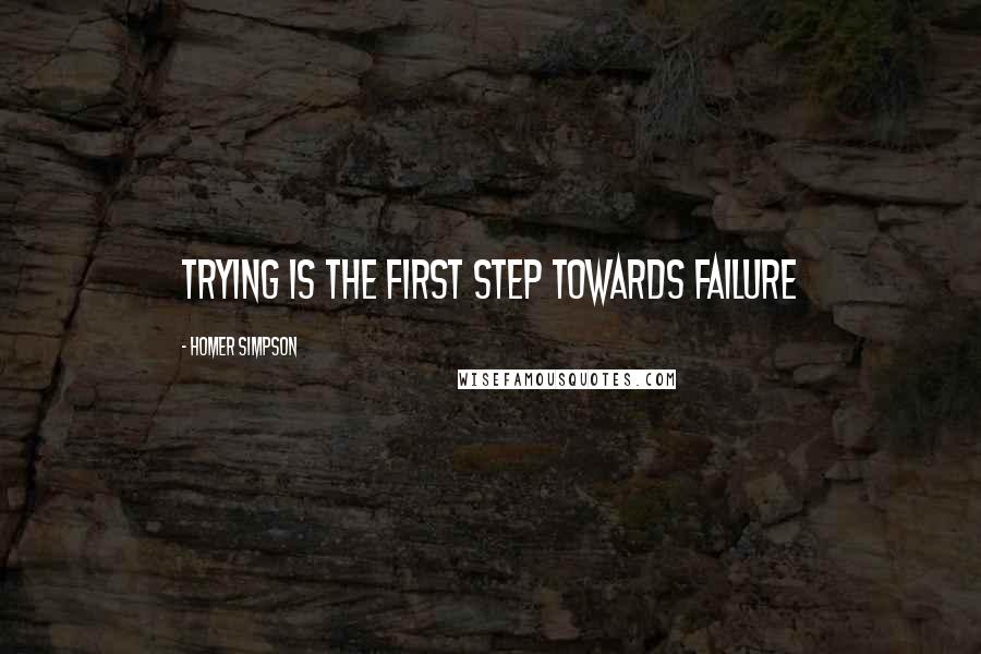 Homer Simpson Quotes: Trying is the first step towards failure