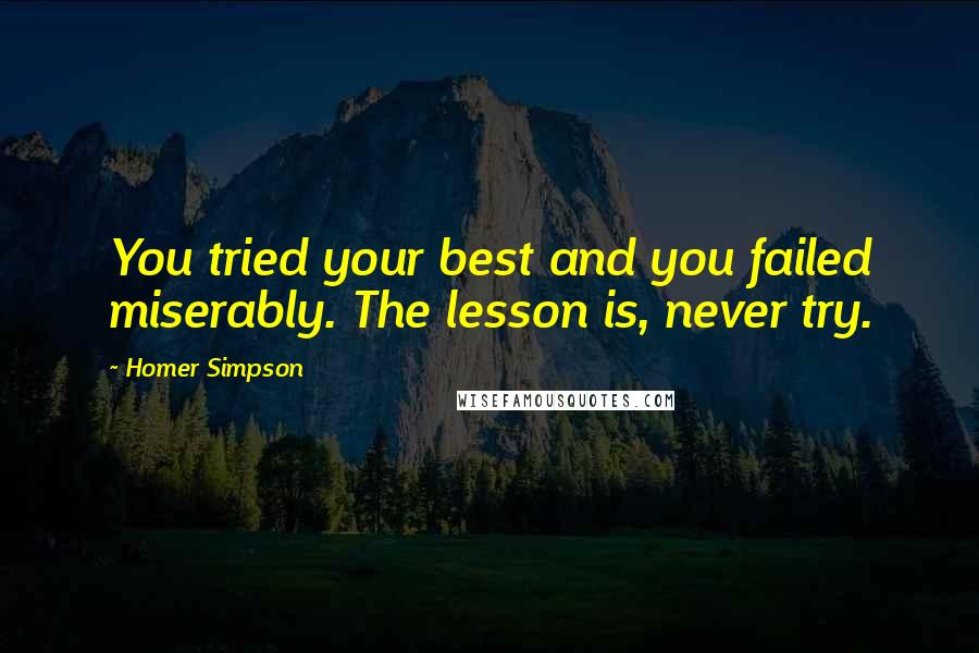 Homer Simpson Quotes: You tried your best and you failed miserably. The lesson is, never try.