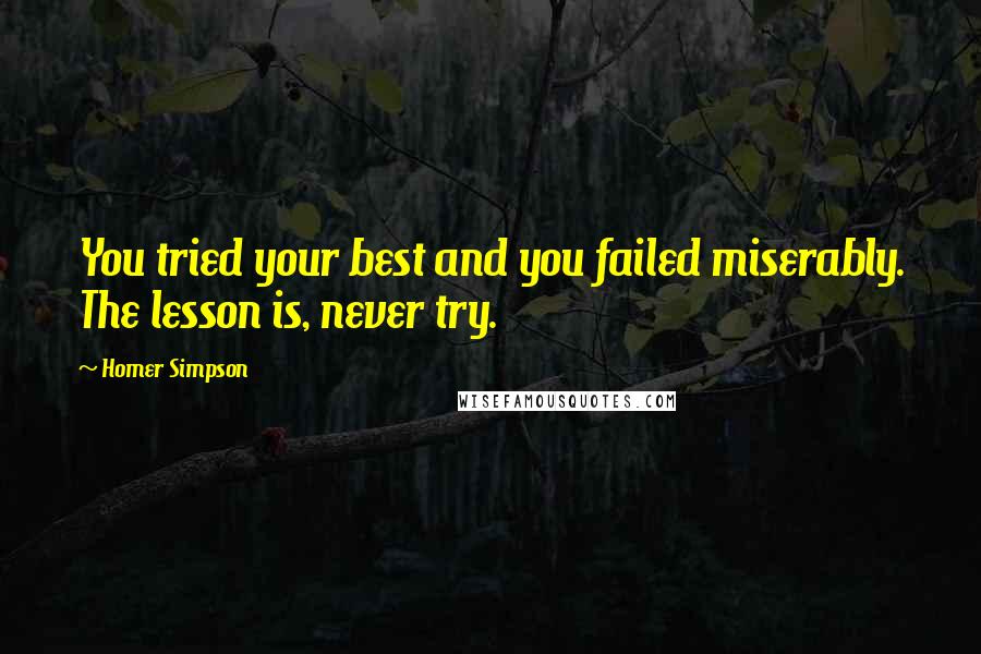 Homer Simpson Quotes: You tried your best and you failed miserably. The lesson is, never try.