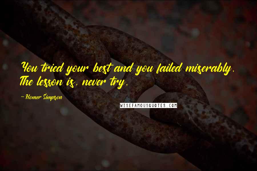 Homer Simpson Quotes: You tried your best and you failed miserably. The lesson is, never try.