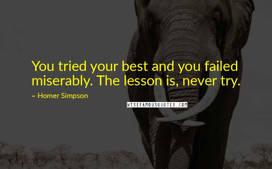 Homer Simpson Quotes: You tried your best and you failed miserably. The lesson is, never try.