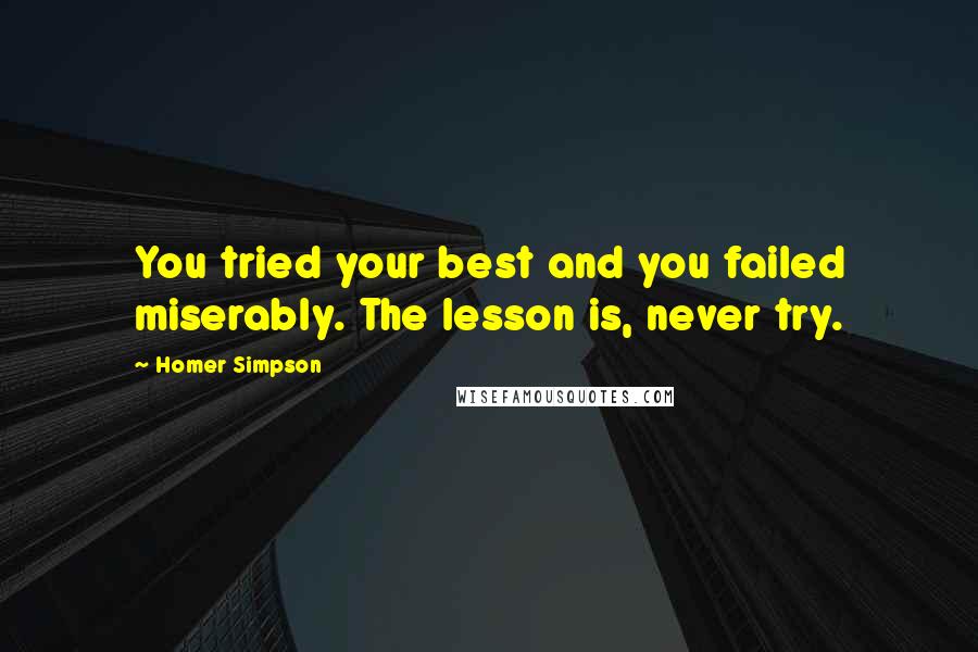 Homer Simpson Quotes: You tried your best and you failed miserably. The lesson is, never try.