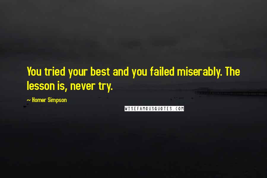 Homer Simpson Quotes: You tried your best and you failed miserably. The lesson is, never try.