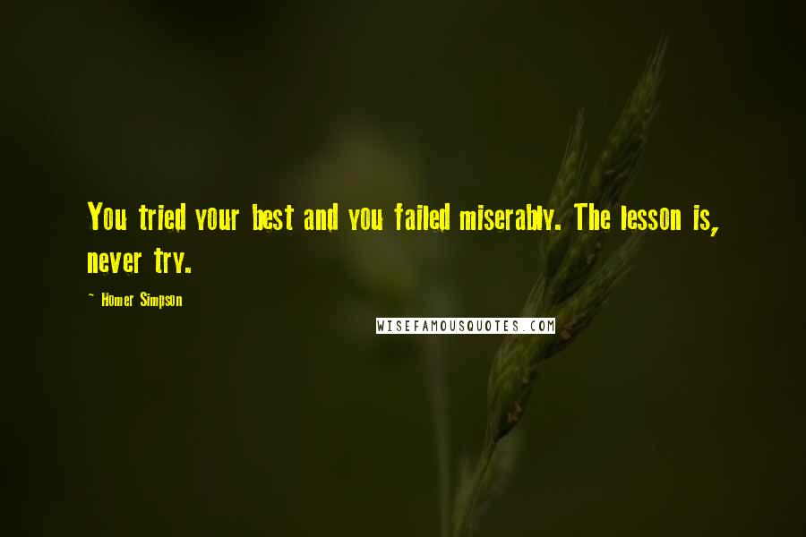 Homer Simpson Quotes: You tried your best and you failed miserably. The lesson is, never try.