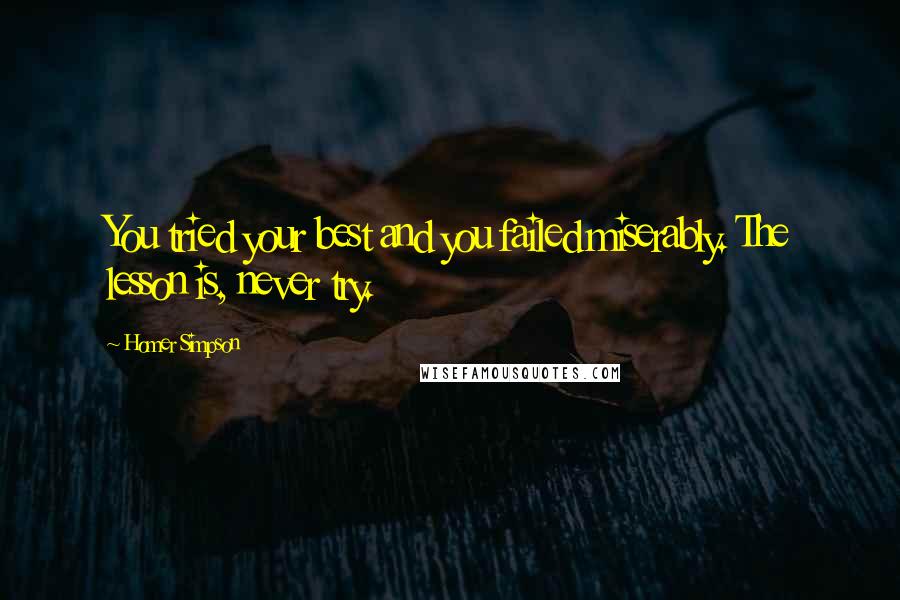 Homer Simpson Quotes: You tried your best and you failed miserably. The lesson is, never try.