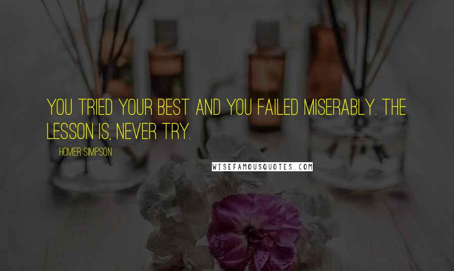 Homer Simpson Quotes: You tried your best and you failed miserably. The lesson is, never try.