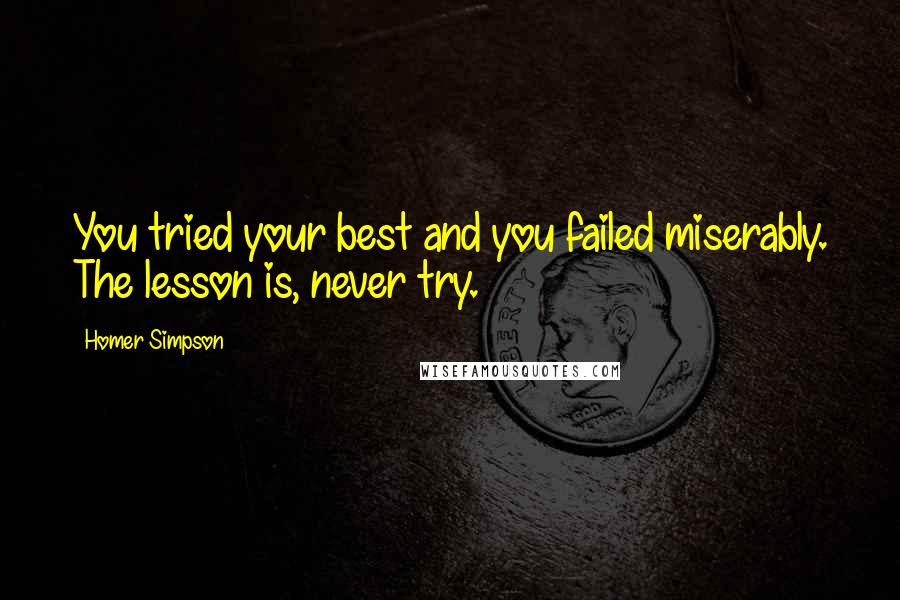 Homer Simpson Quotes: You tried your best and you failed miserably. The lesson is, never try.