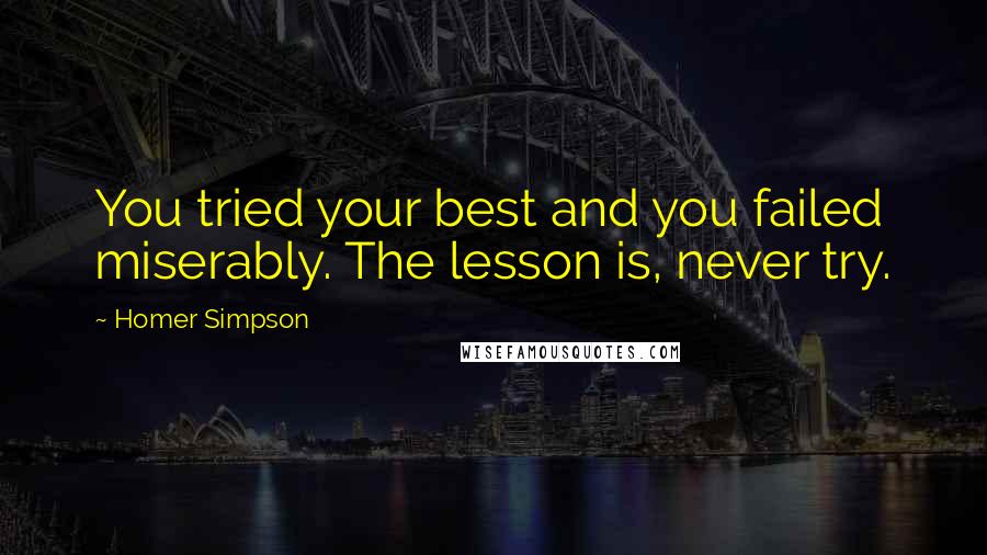 Homer Simpson Quotes: You tried your best and you failed miserably. The lesson is, never try.