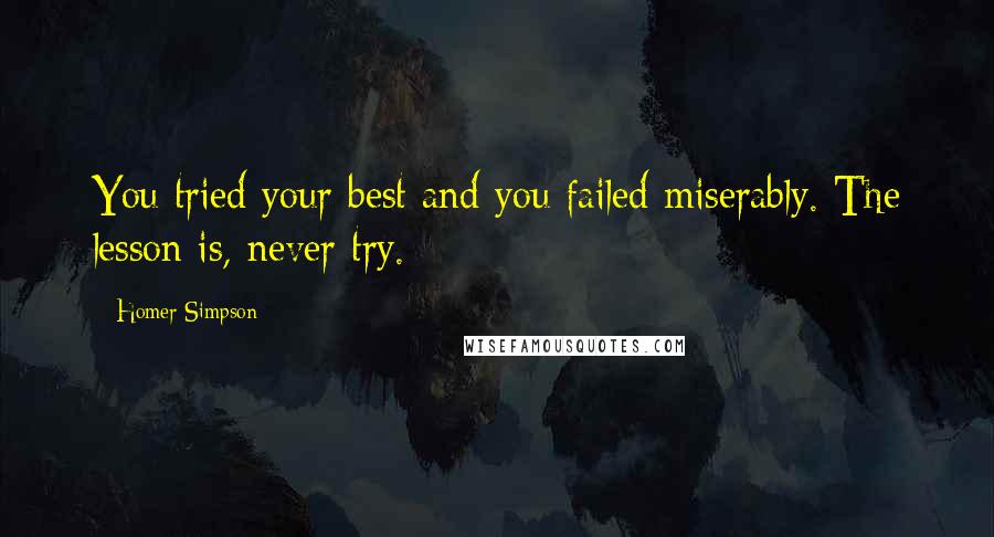 Homer Simpson Quotes: You tried your best and you failed miserably. The lesson is, never try.