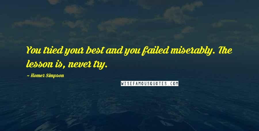 Homer Simpson Quotes: You tried your best and you failed miserably. The lesson is, never try.