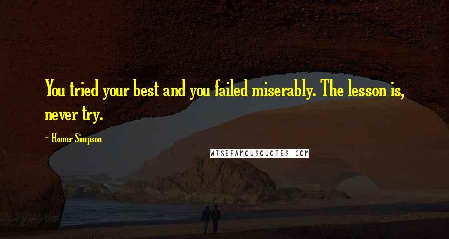 Homer Simpson Quotes: You tried your best and you failed miserably. The lesson is, never try.