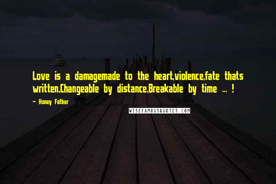 Honey Father Quotes: Love is a damagemade to the heart,violence,fate thats written,Changeable by distance,Breakable by time ... !