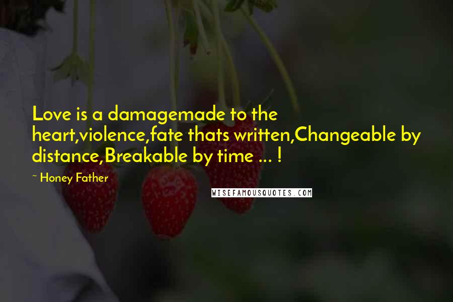 Honey Father Quotes: Love is a damagemade to the heart,violence,fate thats written,Changeable by distance,Breakable by time ... !