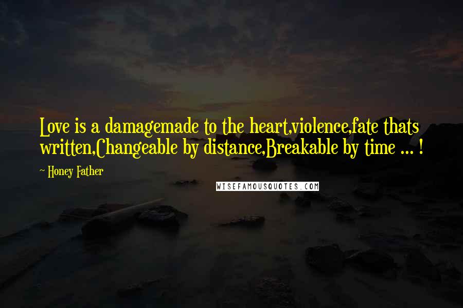 Honey Father Quotes: Love is a damagemade to the heart,violence,fate thats written,Changeable by distance,Breakable by time ... !