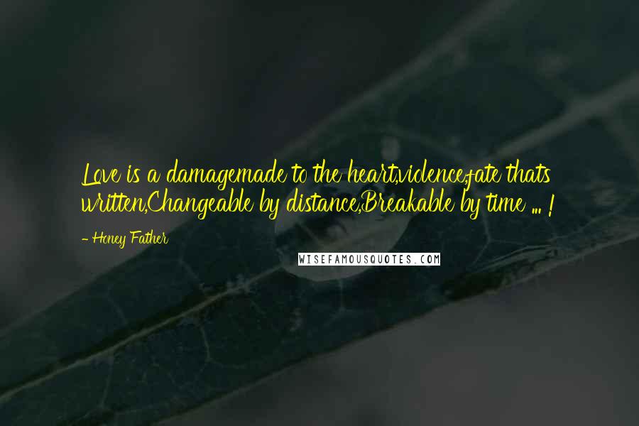 Honey Father Quotes: Love is a damagemade to the heart,violence,fate thats written,Changeable by distance,Breakable by time ... !