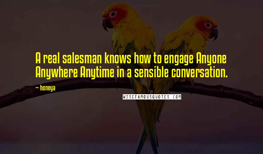 Honeya Quotes: A real salesman knows how to engage Anyone Anywhere Anytime in a sensible conversation.