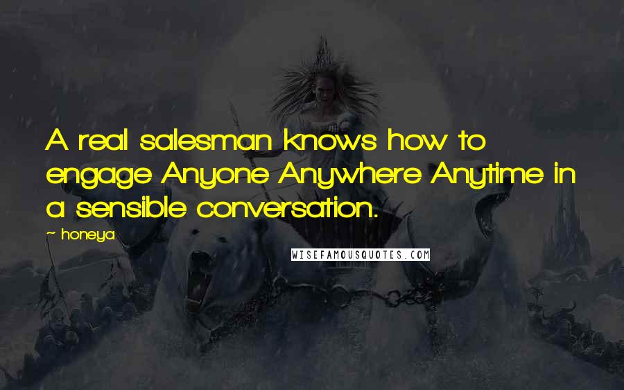 Honeya Quotes: A real salesman knows how to engage Anyone Anywhere Anytime in a sensible conversation.