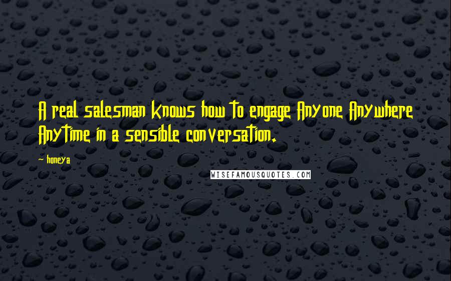 Honeya Quotes: A real salesman knows how to engage Anyone Anywhere Anytime in a sensible conversation.