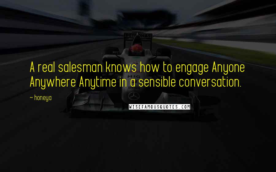 Honeya Quotes: A real salesman knows how to engage Anyone Anywhere Anytime in a sensible conversation.