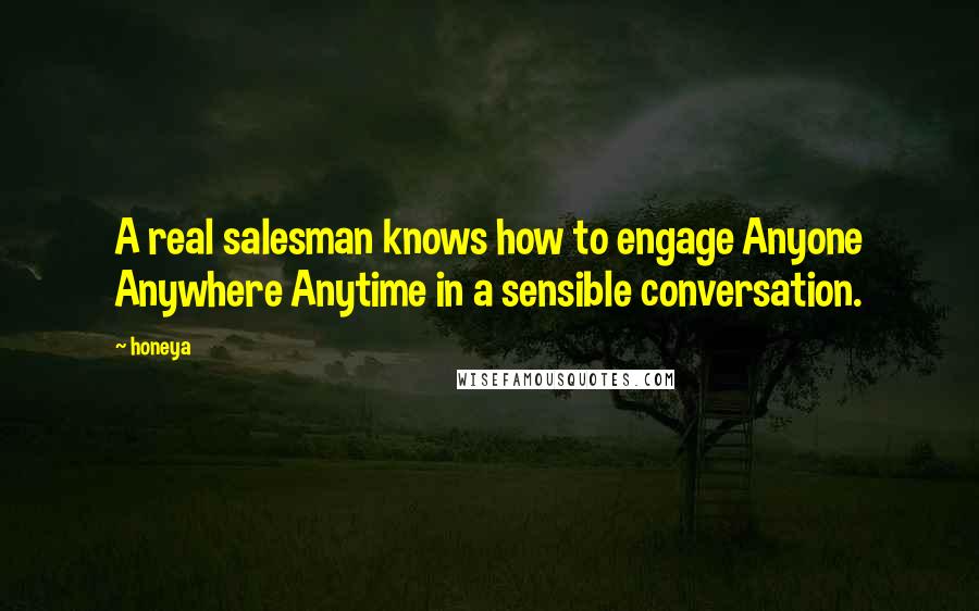 Honeya Quotes: A real salesman knows how to engage Anyone Anywhere Anytime in a sensible conversation.