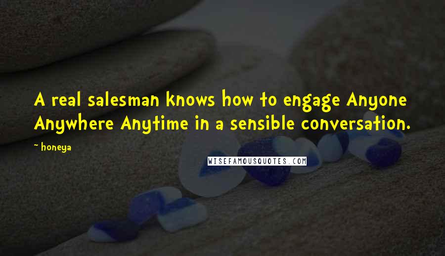 Honeya Quotes: A real salesman knows how to engage Anyone Anywhere Anytime in a sensible conversation.