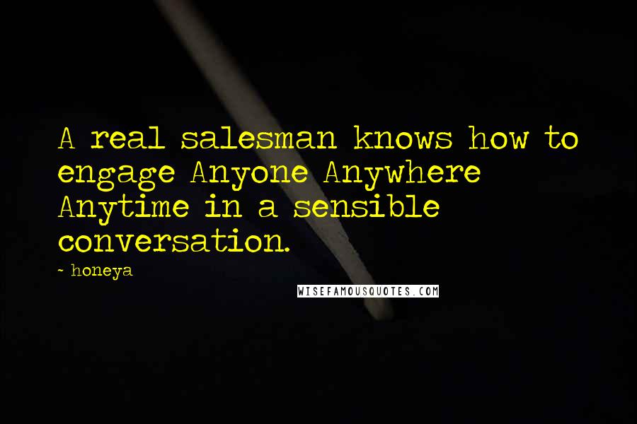 Honeya Quotes: A real salesman knows how to engage Anyone Anywhere Anytime in a sensible conversation.