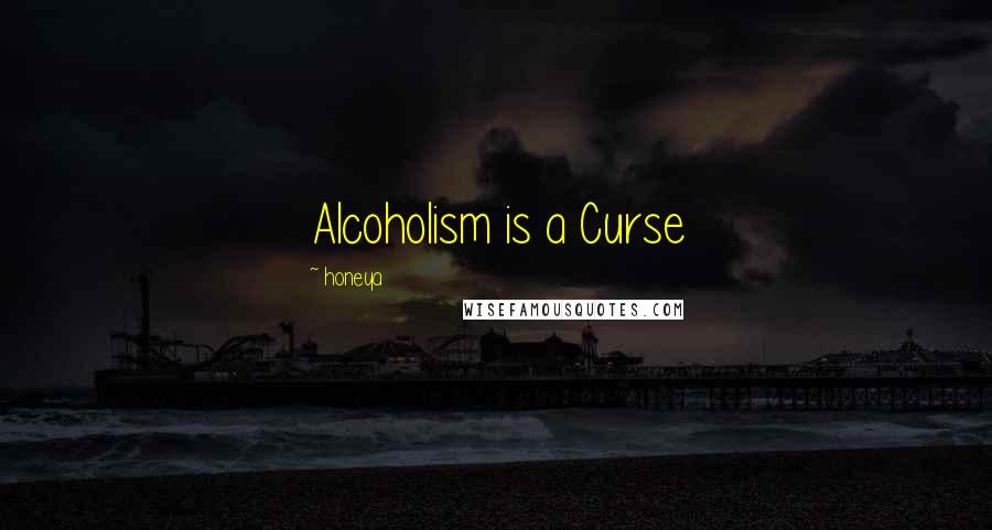 Honeya Quotes: Alcoholism is a Curse