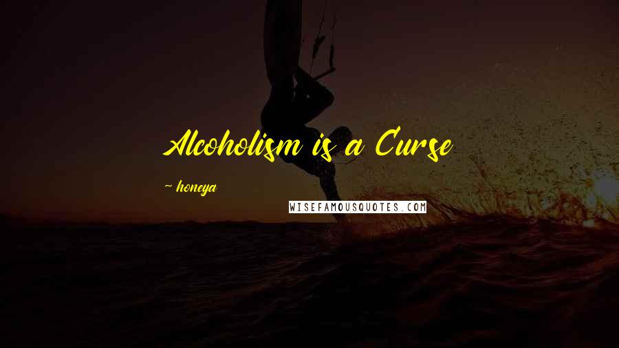 Honeya Quotes: Alcoholism is a Curse