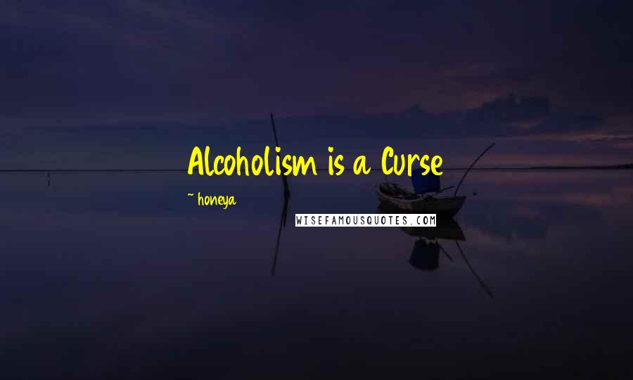 Honeya Quotes: Alcoholism is a Curse