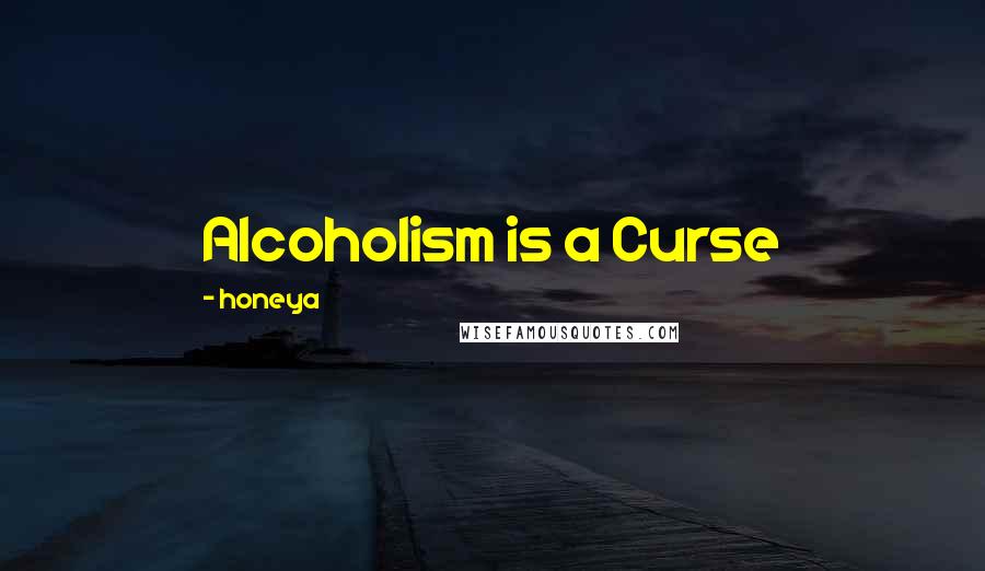 Honeya Quotes: Alcoholism is a Curse