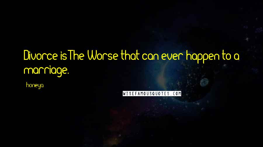 Honeya Quotes: Divorce is The-Worse that can ever happen to a marriage.