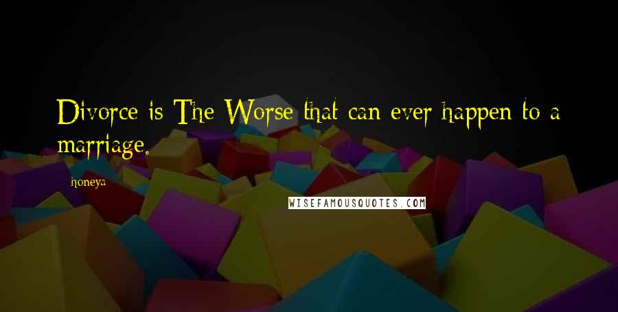 Honeya Quotes: Divorce is The-Worse that can ever happen to a marriage.