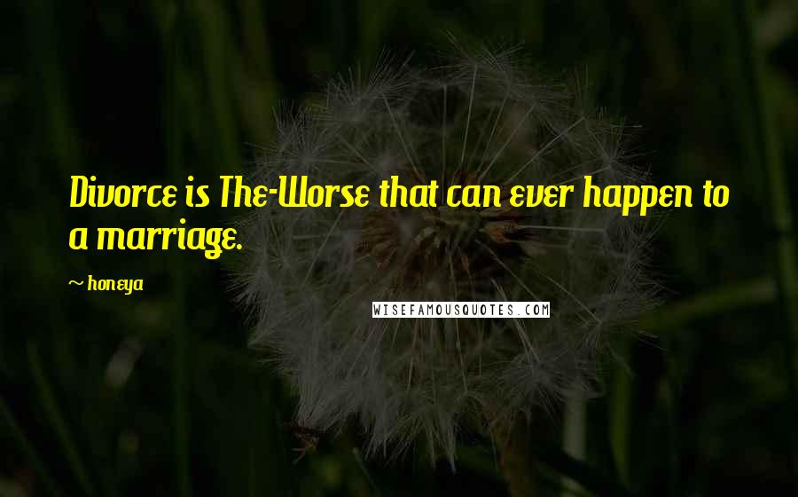 Honeya Quotes: Divorce is The-Worse that can ever happen to a marriage.