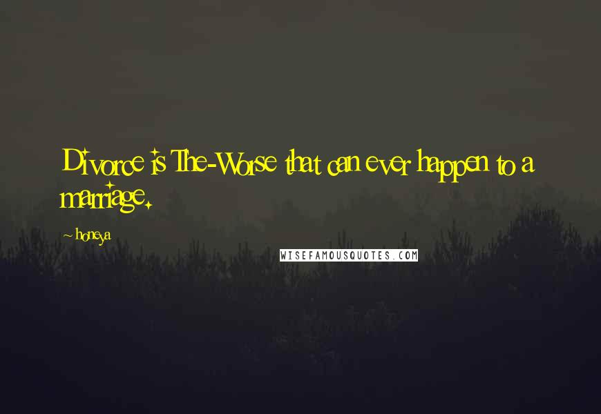 Honeya Quotes: Divorce is The-Worse that can ever happen to a marriage.