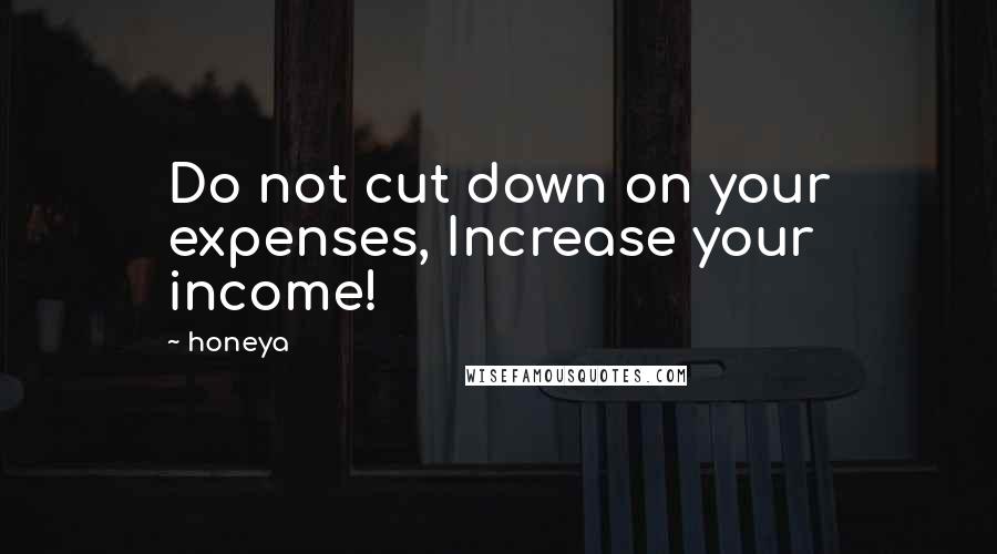 Honeya Quotes: Do not cut down on your expenses, Increase your income!