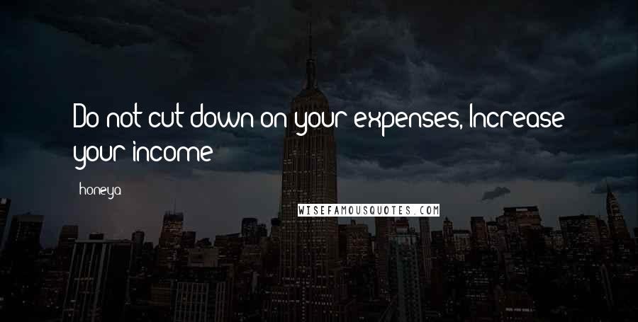 Honeya Quotes: Do not cut down on your expenses, Increase your income!