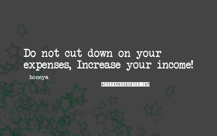 Honeya Quotes: Do not cut down on your expenses, Increase your income!