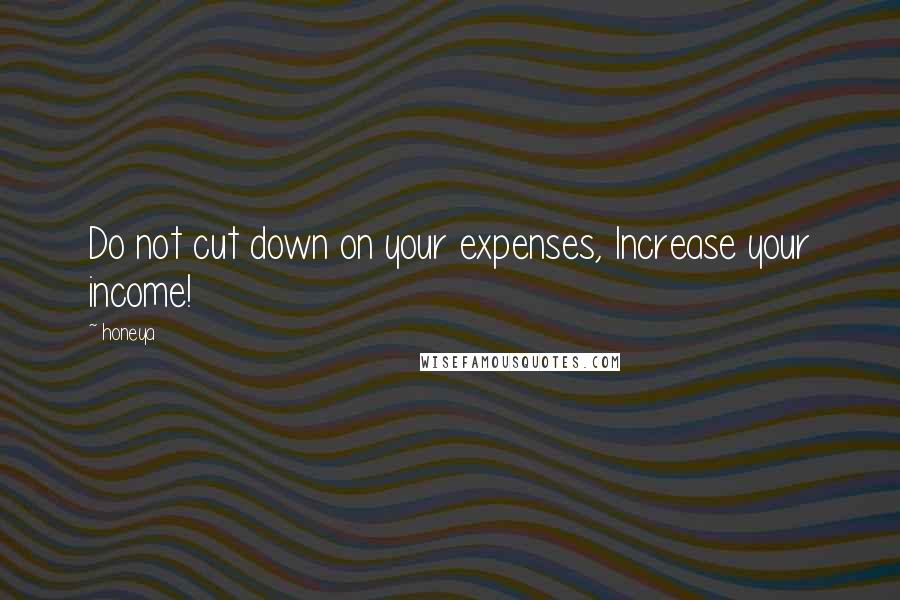 Honeya Quotes: Do not cut down on your expenses, Increase your income!