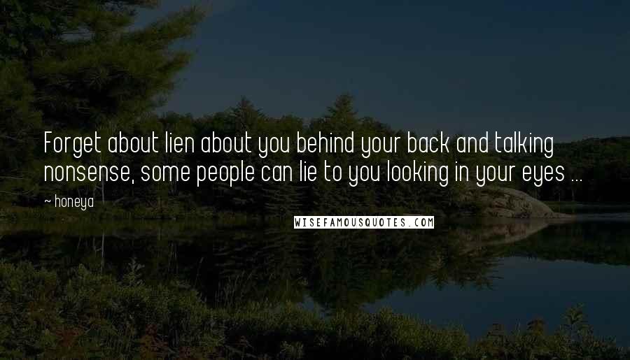 Honeya Quotes: Forget about lien about you behind your back and talking nonsense, some people can lie to you looking in your eyes ...