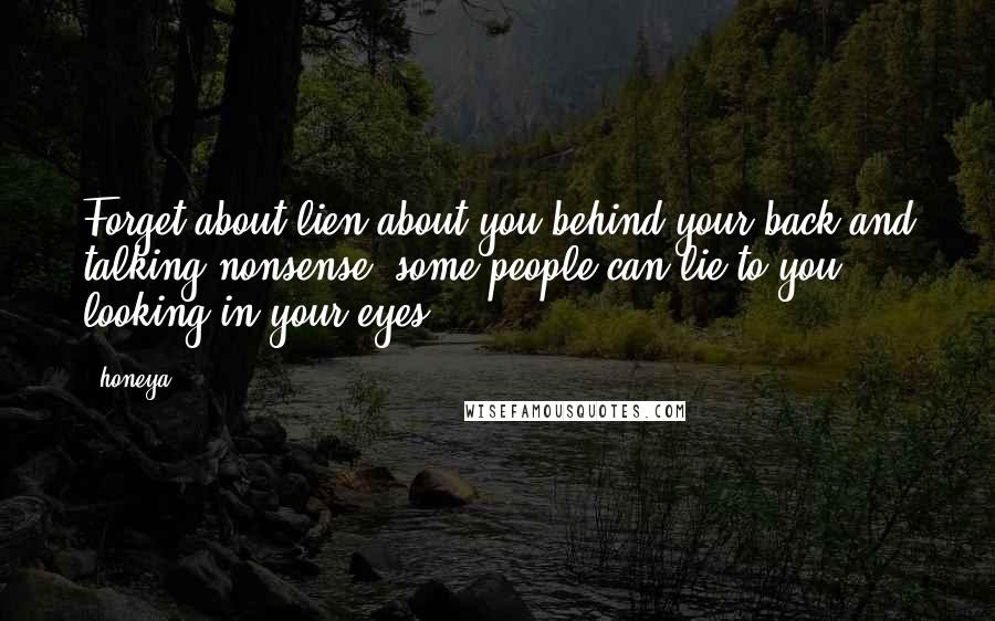 Honeya Quotes: Forget about lien about you behind your back and talking nonsense, some people can lie to you looking in your eyes ...