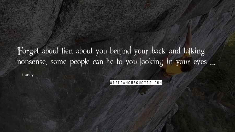 Honeya Quotes: Forget about lien about you behind your back and talking nonsense, some people can lie to you looking in your eyes ...