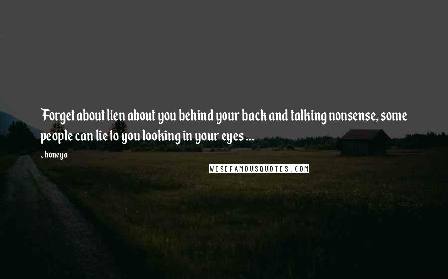 Honeya Quotes: Forget about lien about you behind your back and talking nonsense, some people can lie to you looking in your eyes ...