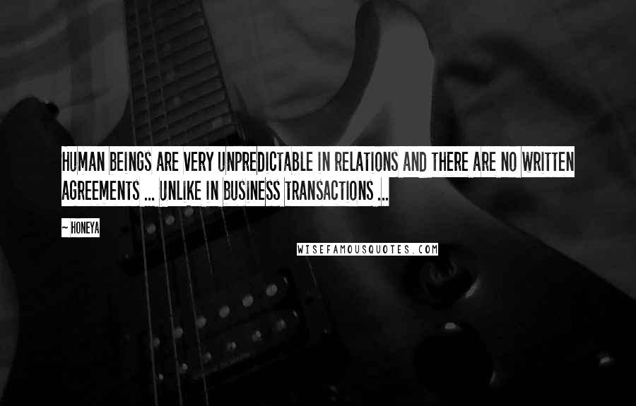 Honeya Quotes: Human beings are very unpredictable in relations and there are no written agreements ... Unlike in business transactions ...