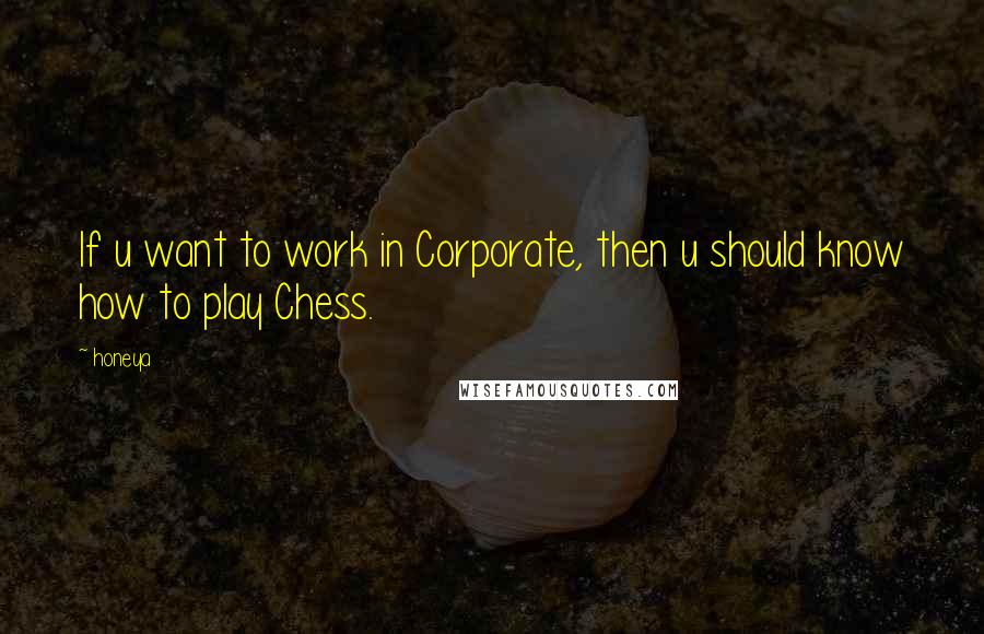 Honeya Quotes: If u want to work in Corporate, then u should know how to play Chess.