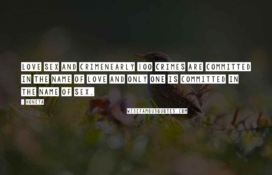 Honeya Quotes: Love Sex and CrimeNearly 100 Crimes are committed in the name of Love and only one is committed in the name of Sex.