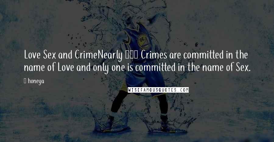 Honeya Quotes: Love Sex and CrimeNearly 100 Crimes are committed in the name of Love and only one is committed in the name of Sex.