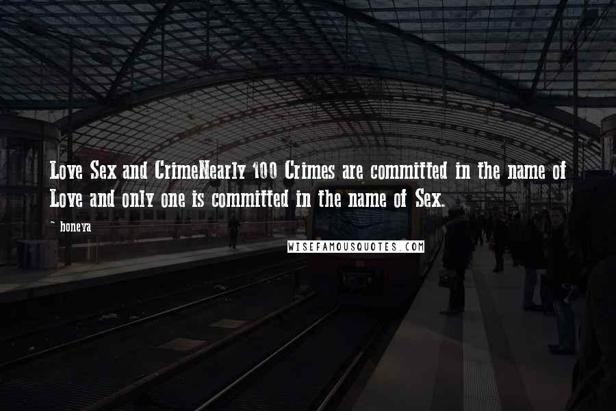 Honeya Quotes: Love Sex and CrimeNearly 100 Crimes are committed in the name of Love and only one is committed in the name of Sex.